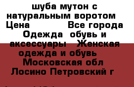 шуба мутон с натуральным воротом › Цена ­ 1 950 - Все города Одежда, обувь и аксессуары » Женская одежда и обувь   . Московская обл.,Лосино-Петровский г.